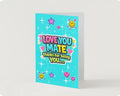 LOVE YOU MATE thanks for being you.                             Friendship card.                             By Lola Wilde Studio
