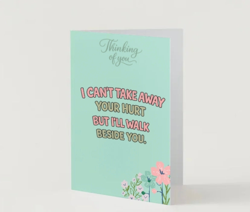 Thinking of you - I can't take away your hurt but I'll walk beside you