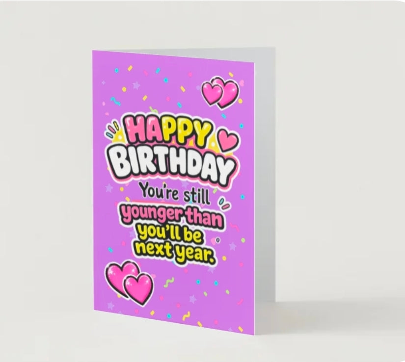 HAPPY BIRTHDAY. Youre still younger than you'll be next year.                                  Birthday card collection.        By Lola Wilde Studio.